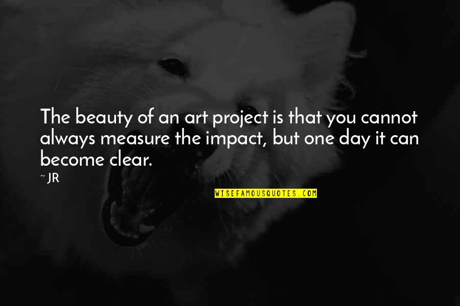 One Day You Quotes By JR: The beauty of an art project is that