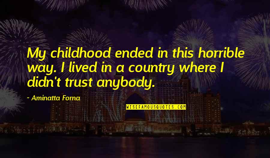 One Day You Realize My Love Quotes By Aminatta Forna: My childhood ended in this horrible way. I One Day You Realize My Love Quotes By Aminatta Forna: My childhood ended in this horrible way. I