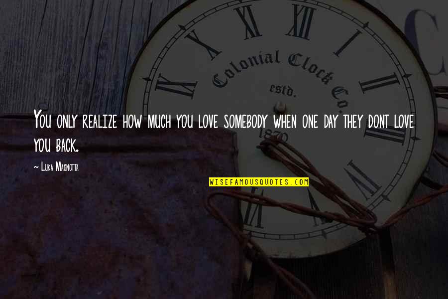 One Day You Realize My Love Quotes By Luka Magnotta: You only realize how much you love somebody