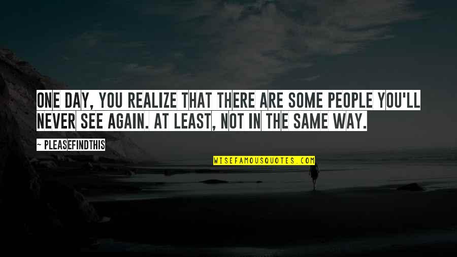 One Day You Realize Quotes By Pleasefindthis: One day, you realize that there are some