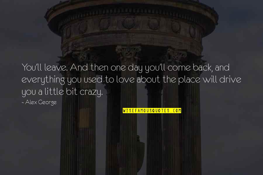 One Day You Will Come Back Quotes By Alex George: You'll leave. And then one day you'll come