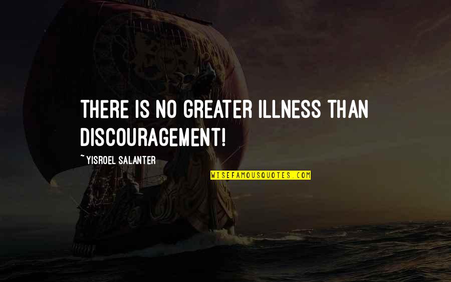One Day You Will Know How Much I Love You Quotes By Yisroel Salanter: There is no greater illness than discouragement!