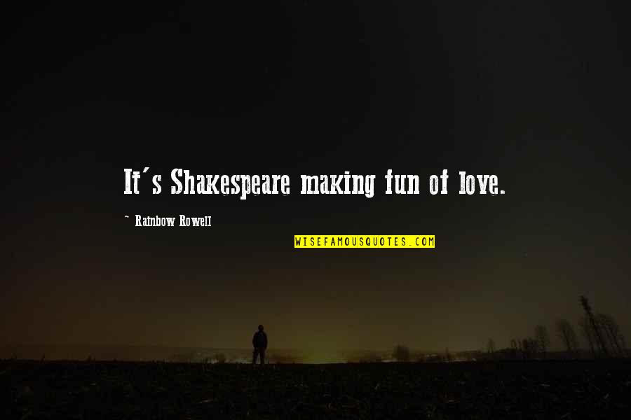 One Day You Will Realize My Love Quotes By Rainbow Rowell: It's Shakespeare making fun of love. One Day You Will Realize My Love Quotes By Rainbow Rowell: It's Shakespeare making fun of love.