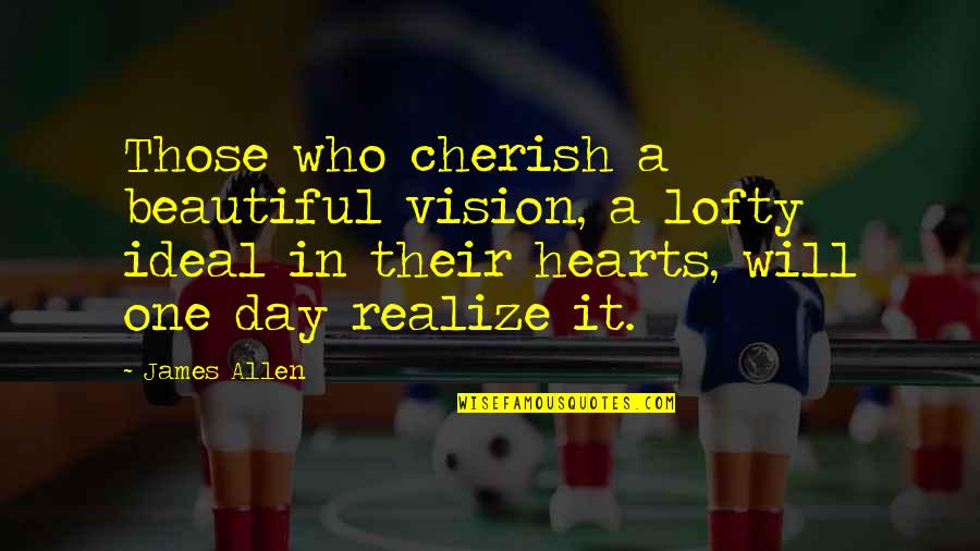 One Day You Will Realize Quotes By James Allen: Those who cherish a beautiful vision, a lofty