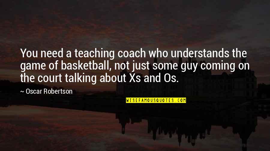 One Day You Will Realize Quotes By Oscar Robertson: You need a teaching coach who understands the