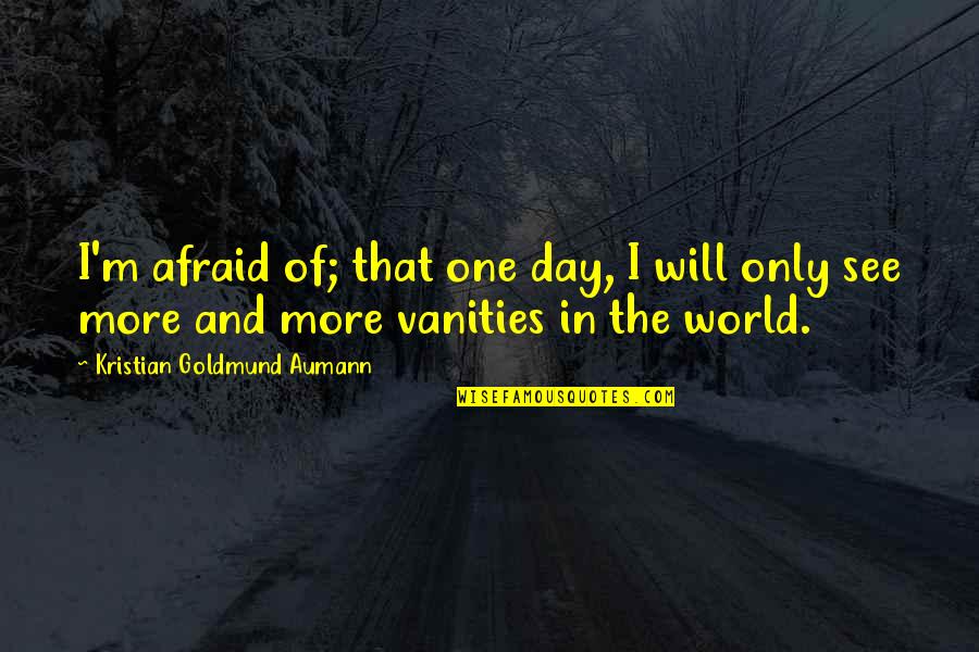 One Day You Will See Quotes By Kristian Goldmund Aumann: I'm afraid of; that one day, I will