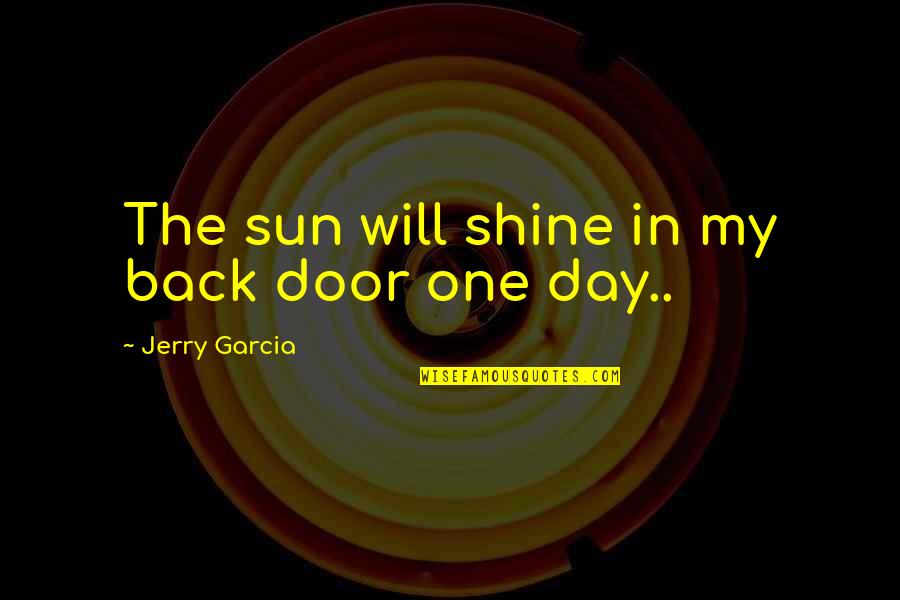 One Day You Will Shine Quotes By Jerry Garcia: The sun will shine in my back door One Day You Will Shine Quotes By Jerry Garcia: The sun will shine in my back door