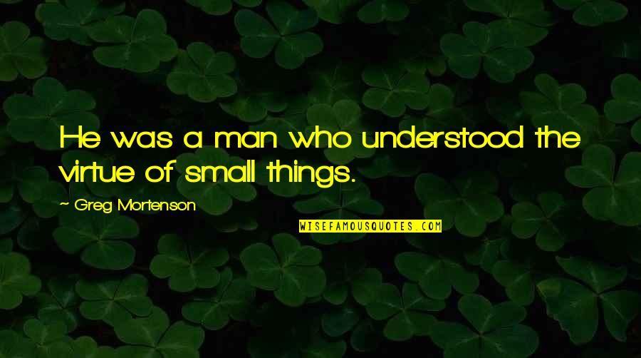 One Day You Will Want Her Quotes By Greg Mortenson: He was a man who understood the virtue One Day You Will Want Her Quotes By Greg Mortenson: He was a man who understood the virtue