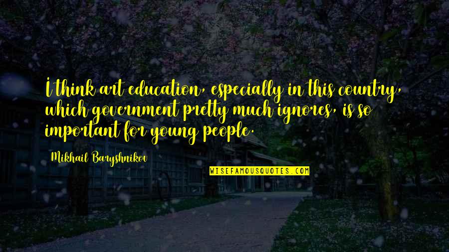 One Day You'll Be Sorry Quotes By Mikhail Baryshnikov: I think art education, especially in this country, One Day You'll Be Sorry Quotes By Mikhail Baryshnikov: I think art education, especially in this country,