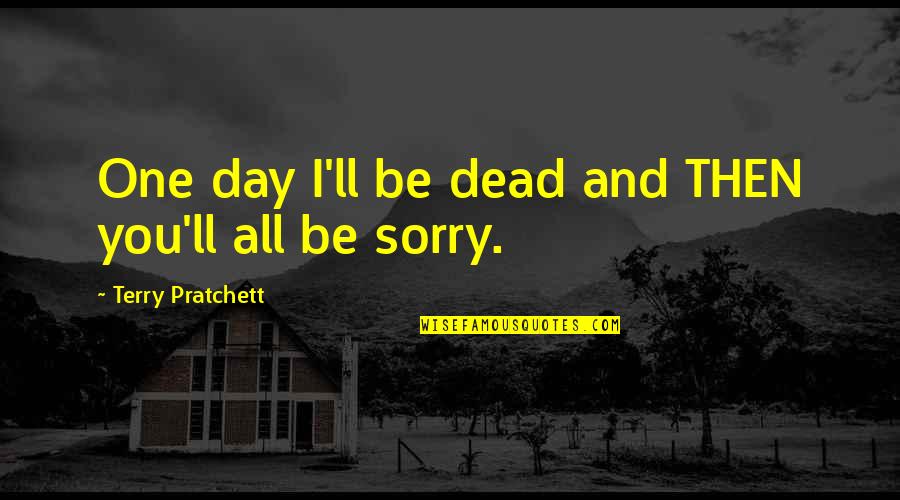One Day You'll Be Sorry Quotes By Terry Pratchett: One day I'll be dead and THEN you'll