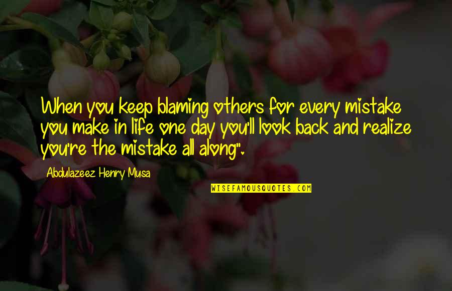 One Day You'll Look Back And Realize Quotes By Abdulazeez Henry Musa: When you keep blaming others for every mistake