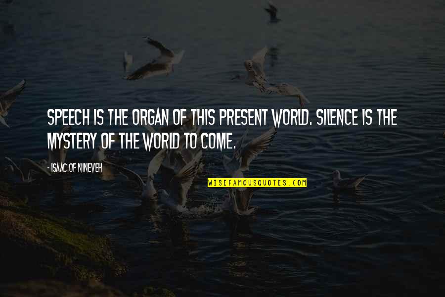 One Day You'll Realise Quotes By Isaac Of Nineveh: Speech is the organ of this present world. One Day You'll Realise Quotes By Isaac Of Nineveh: Speech is the organ of this present world.