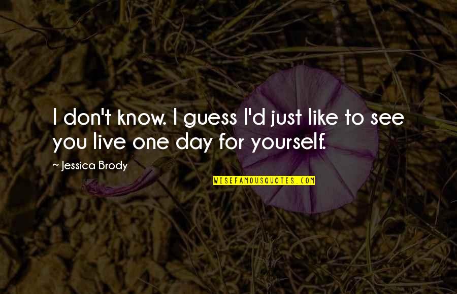 One Day You'll See Quotes By Jessica Brody: I don't know. I guess I'd just like