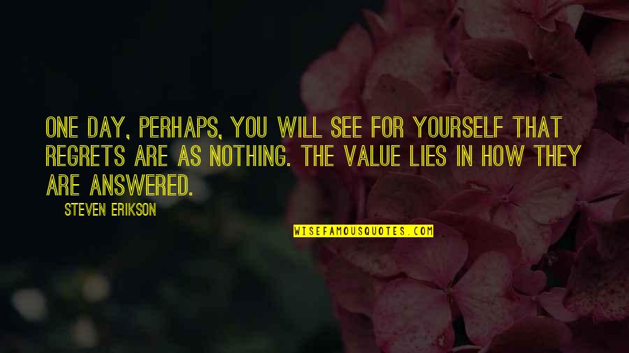 One Day You'll See Quotes By Steven Erikson: One day, perhaps, you will see for yourself One Day You'll See Quotes By Steven Erikson: One day, perhaps, you will see for yourself