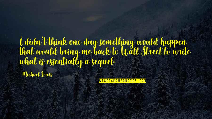 One Day You'll Think Of Me Quotes By Michael Lewis: I didn't think one day something would happen