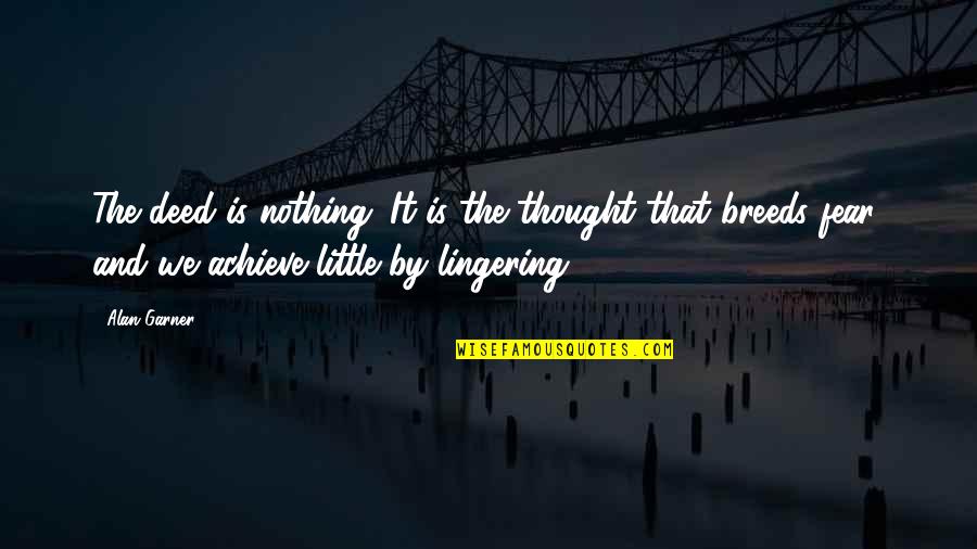 One Day You'll Want Me Back Quotes By Alan Garner: The deed is nothing. It is the thought One Day You'll Want Me Back Quotes By Alan Garner: The deed is nothing. It is the thought