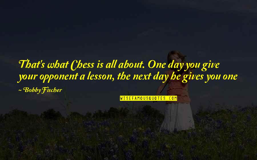One Day Your Quotes By Bobby Fischer: That's what Chess is all about. One day One Day Your Quotes By Bobby Fischer: That's what Chess is all about. One day
