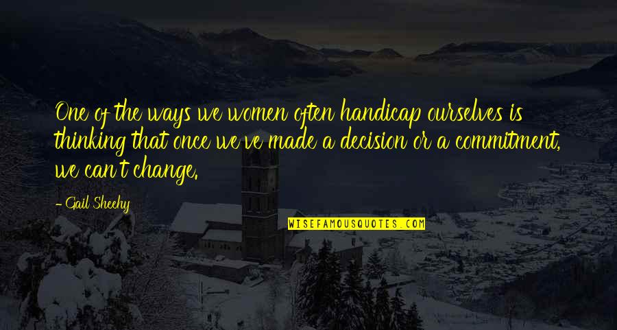One Decision Quotes By Gail Sheehy: One of the ways we women often handicap