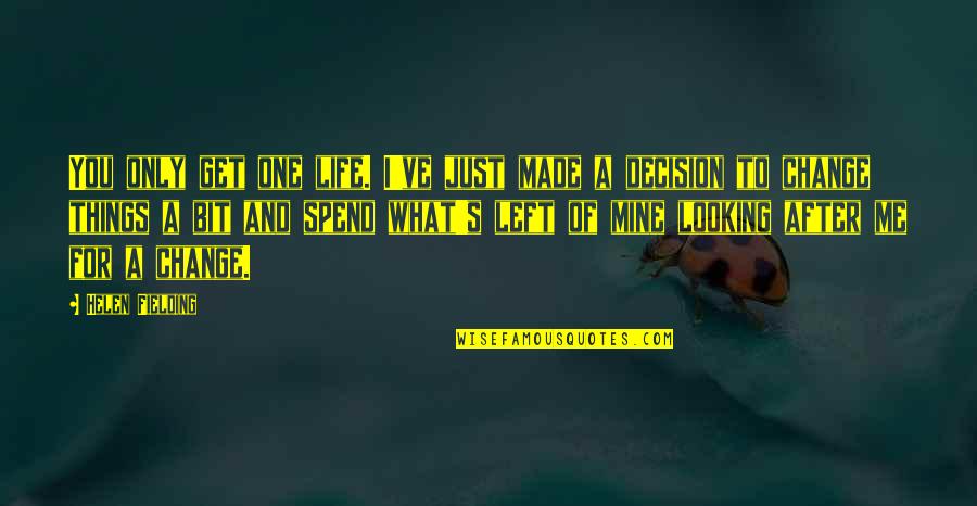 One Decision Quotes By Helen Fielding: You only get one life. I've just made One Decision Quotes By Helen Fielding: You only get one life. I've just made