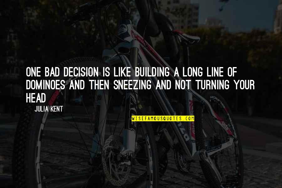 One Decision Quotes By Julia Kent: One bad decision is like building a long