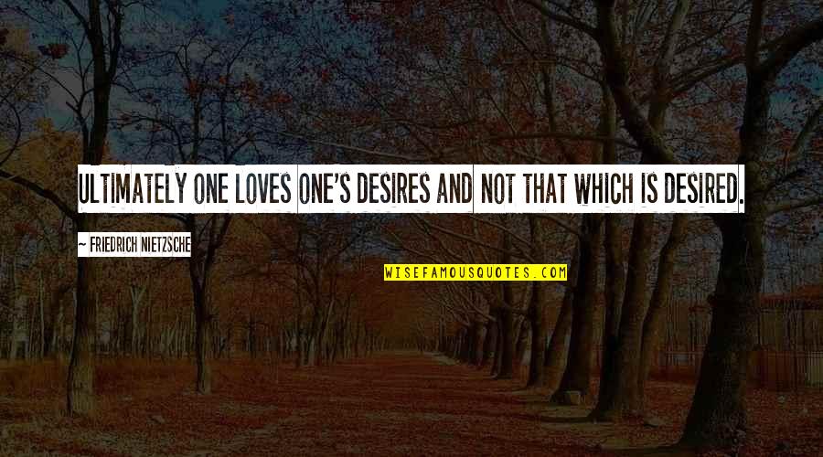 One Desire Quotes By Friedrich Nietzsche: Ultimately one loves one's desires and not that One Desire Quotes By Friedrich Nietzsche: Ultimately one loves one's desires and not that