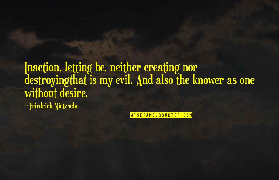One Desire Quotes By Friedrich Nietzsche: Inaction, letting be, neither creating nor destroyingthat is One Desire Quotes By Friedrich Nietzsche: Inaction, letting be, neither creating nor destroyingthat is