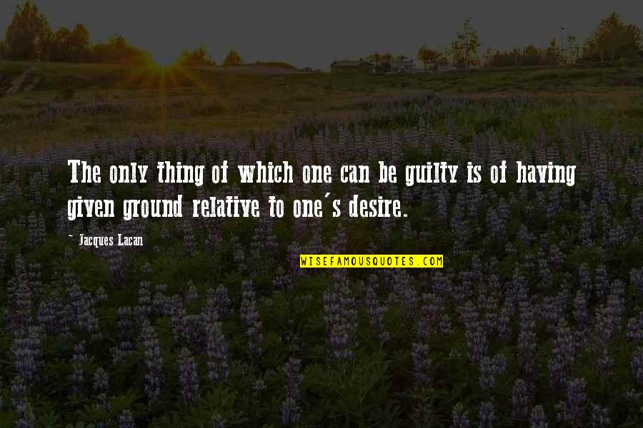 One Desire Quotes By Jacques Lacan: The only thing of which one can be One Desire Quotes By Jacques Lacan: The only thing of which one can be