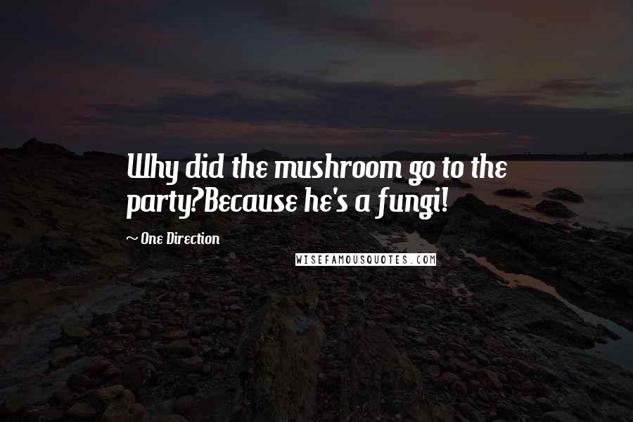 One Direction quotes: Why did the mushroom go to the party?Because he's a fungi!