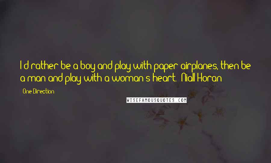 One Direction quotes: I'd rather be a boy and play with paper airplanes, then be a man and play with a woman's heart. -Niall Horan