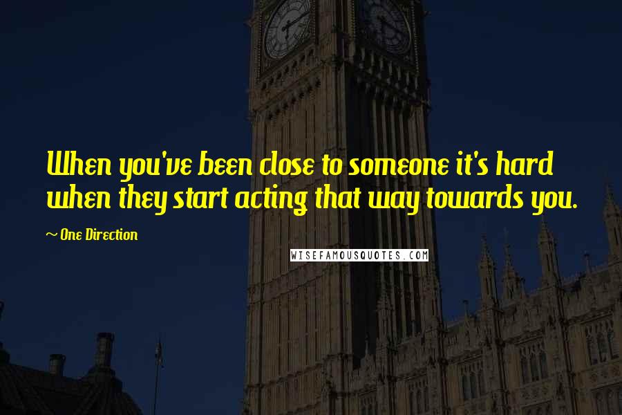 One Direction quotes: When you've been close to someone it's hard when they start acting that way towards you.