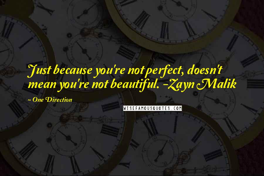 One Direction quotes: Just because you're not perfect, doesn't mean you're not beautiful. -Zayn Malik