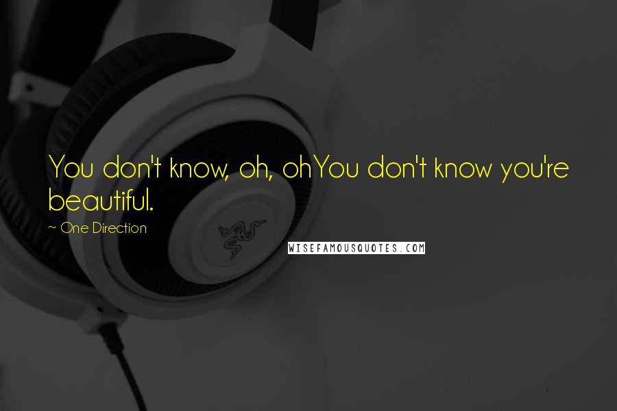 One Direction quotes: You don't know, oh, ohYou don't know you're beautiful.