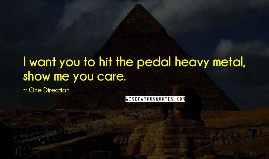 One Direction quotes: I want you to hit the pedal heavy metal, show me you care.