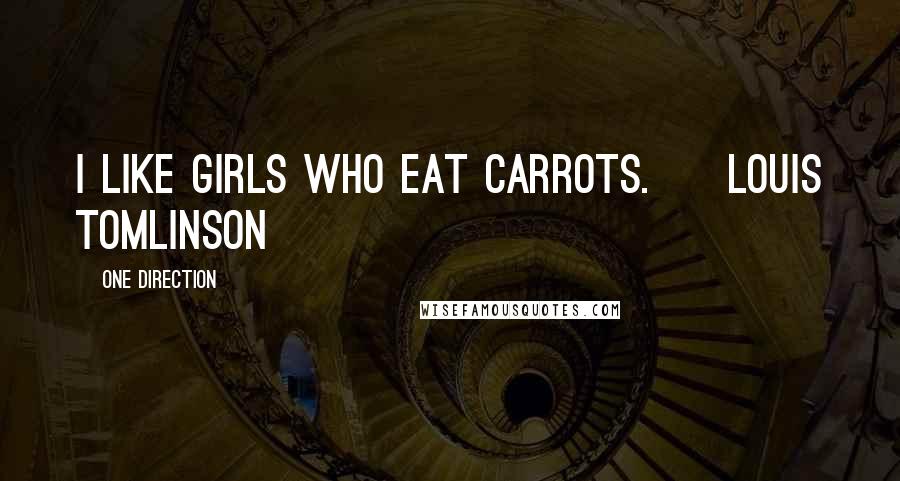 One Direction quotes: I like girls who eat Carrots. ~ Louis Tomlinson