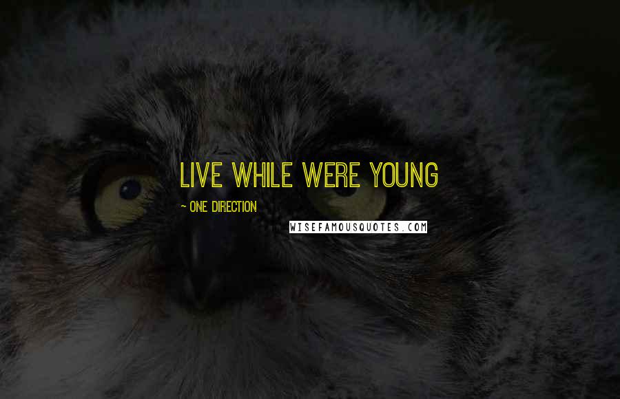 One Direction quotes: LIVE WHILE WERE YOUNG