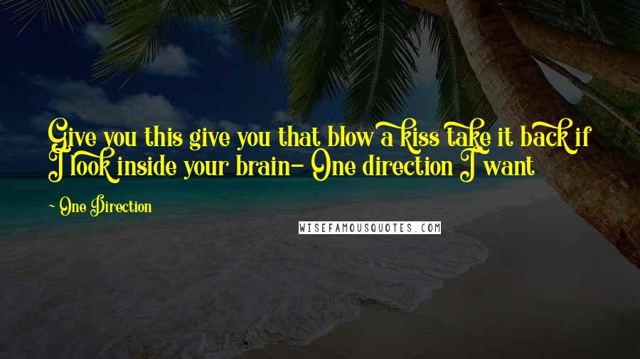 One Direction quotes: Give you this give you that blow a kiss take it back if I look inside your brain- One direction I want