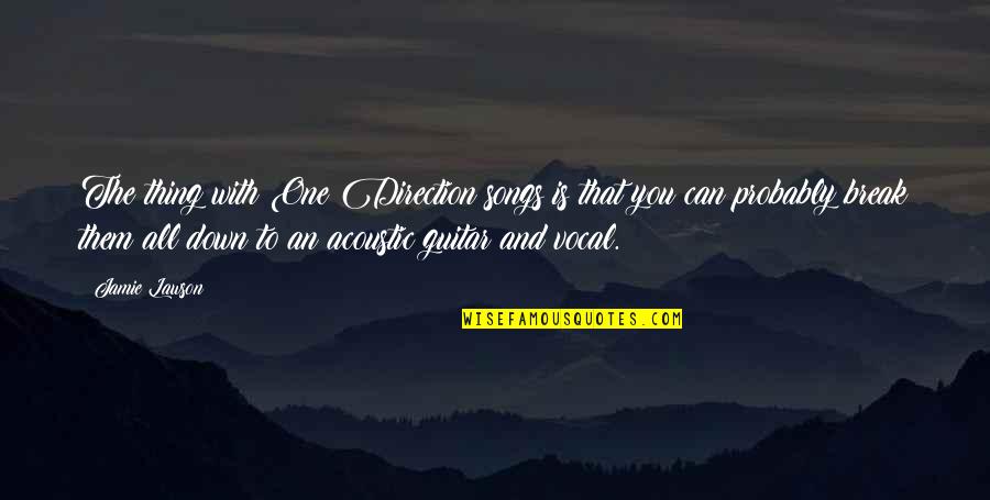 One Direction Songs Quotes By Jamie Lawson: The thing with One Direction songs is that One Direction Songs Quotes By Jamie Lawson: The thing with One Direction songs is that
