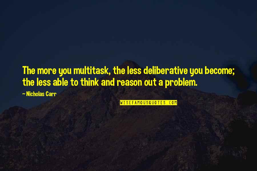 One Drop At A Time Quotes By Nicholas Carr: The more you multitask, the less deliberative you One Drop At A Time Quotes By Nicholas Carr: The more you multitask, the less deliberative you