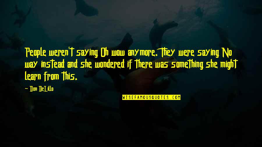 One Eight Seven Quotes By Don DeLillo: People weren't saying Oh wow anymore. They were