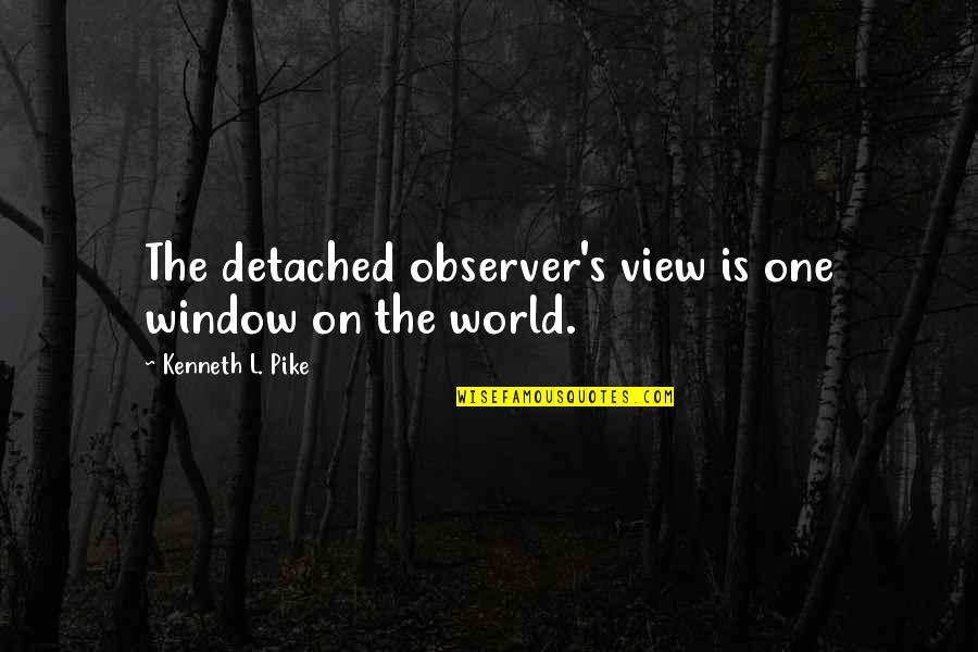 One Eleven Quotes By Kenneth L. Pike: The detached observer's view is one window on