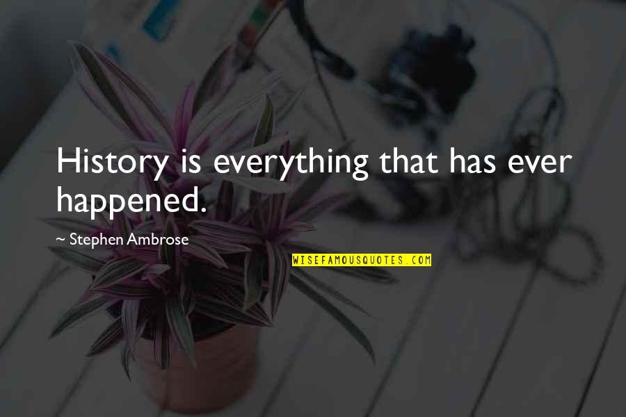 One Eleven Quotes By Stephen Ambrose: History is everything that has ever happened.