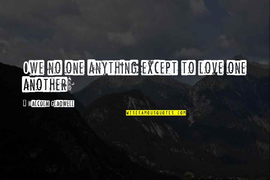 One Except Quotes By Malcolm Gladwell: Owe no one anything except to love one