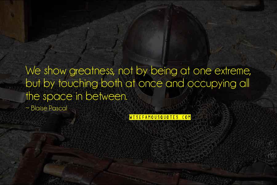 One Extreme To The Other Quotes By Blaise Pascal: We show greatness, not by being at one