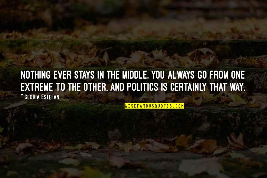 One Extreme To The Other Quotes By Gloria Estefan: Nothing ever stays in the middle. You always One Extreme To The Other Quotes By Gloria Estefan: Nothing ever stays in the middle. You always