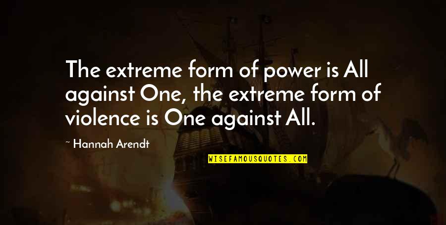 One Extreme To The Other Quotes By Hannah Arendt: The extreme form of power is All against