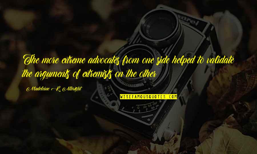 One Extreme To The Other Quotes By Madeleine K. Albright: The more extreme advocates from one side helped One Extreme To The Other Quotes By Madeleine K. Albright: The more extreme advocates from one side helped