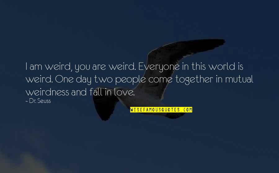 One Fall Two Quotes By Dr. Seuss: I am weird, you are weird. Everyone in