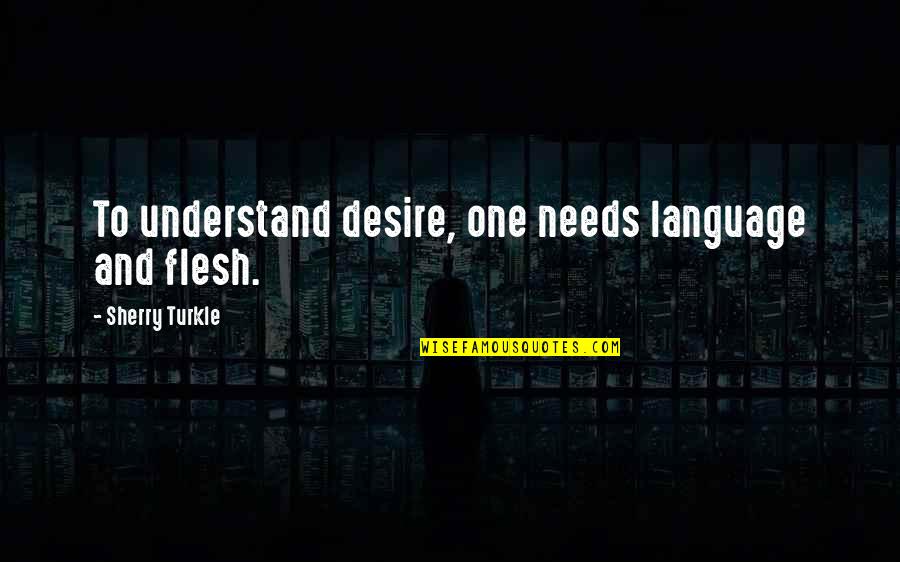One Flesh Quotes By Sherry Turkle: To understand desire, one needs language and flesh.