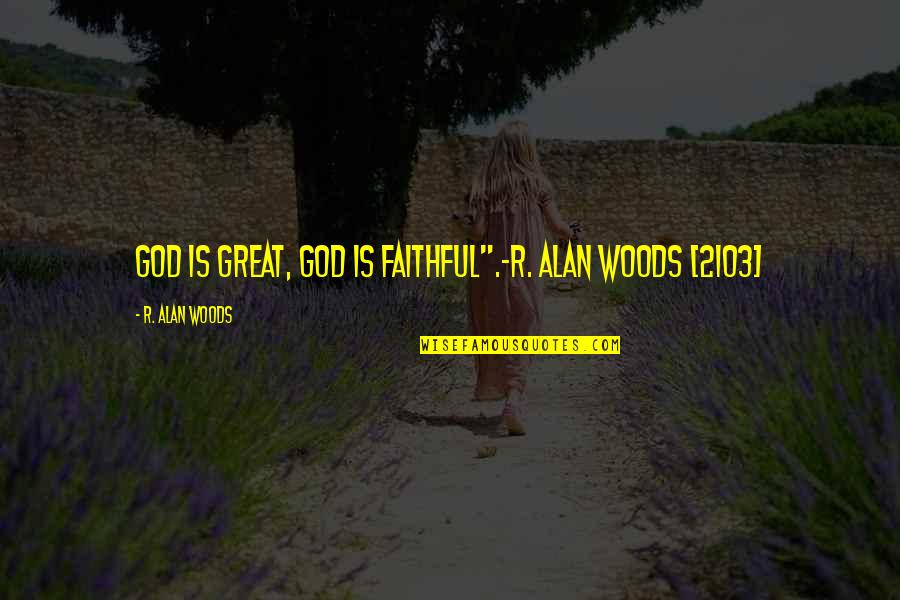 One Flew Over The Nest Quotes By R. Alan Woods: God is great, God is faithful".~R. Alan Woods