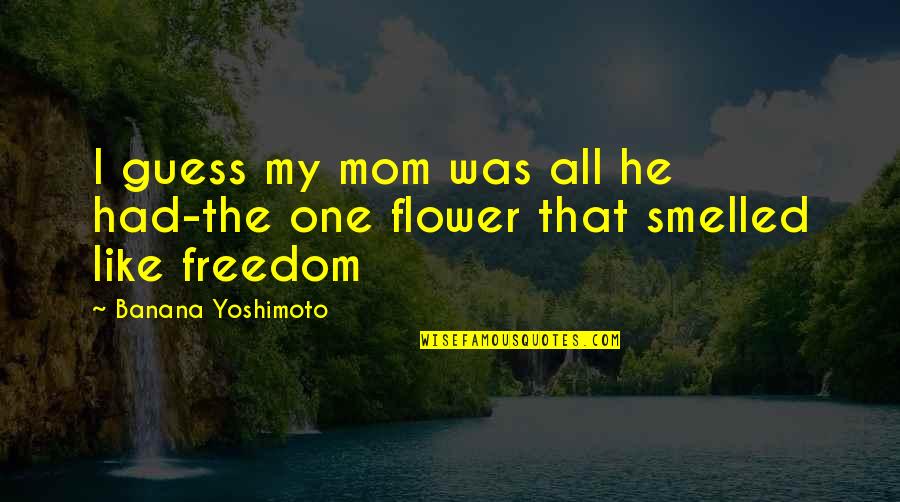 One Flower Quotes By Banana Yoshimoto: I guess my mom was all he had-the One Flower Quotes By Banana Yoshimoto: I guess my mom was all he had-the